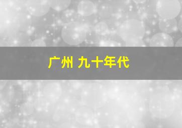 广州 九十年代